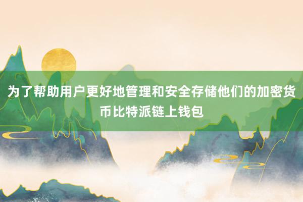 为了帮助用户更好地管理和安全存储他们的加密货币比特派链上钱包