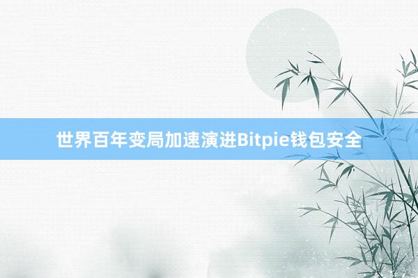 世界百年变局加速演进Bitpie钱包安全