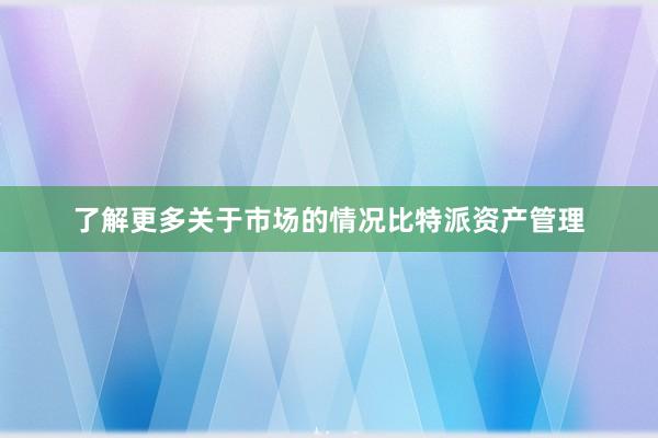 了解更多关于市场的情况比特派资产管理