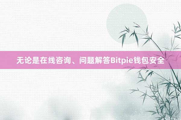 无论是在线咨询、问题解答Bitpie钱包安全