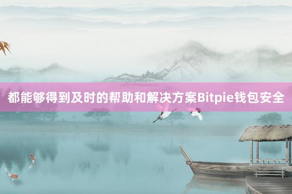 都能够得到及时的帮助和解决方案Bitpie钱包安全