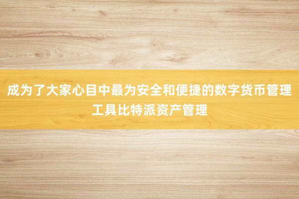 成为了大家心目中最为安全和便捷的数字货币管理工具比特派资产管理