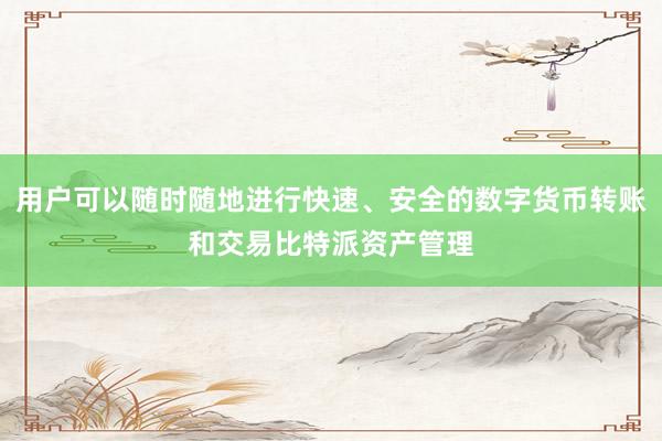 用户可以随时随地进行快速、安全的数字货币转账和交易比特派资产管理