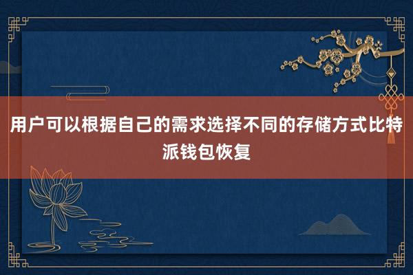 用户可以根据自己的需求选择不同的存储方式比特派钱包恢复