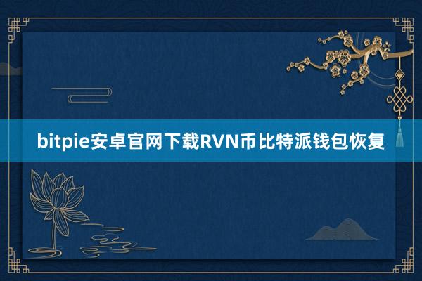 bitpie安卓官网下载RVN币比特派钱包恢复