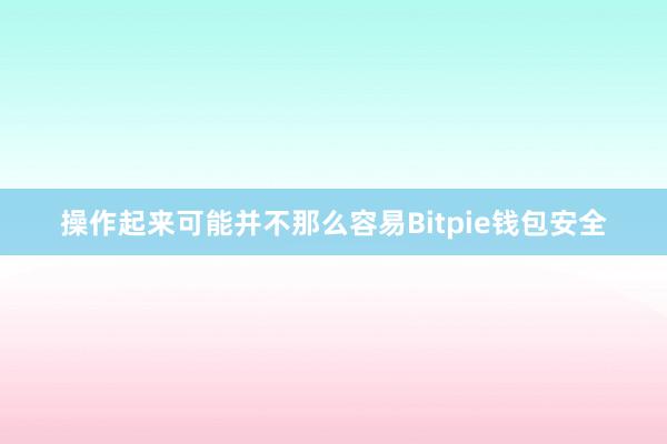 操作起来可能并不那么容易Bitpie钱包安全