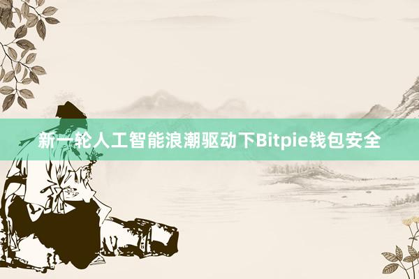 新一轮人工智能浪潮驱动下Bitpie钱包安全