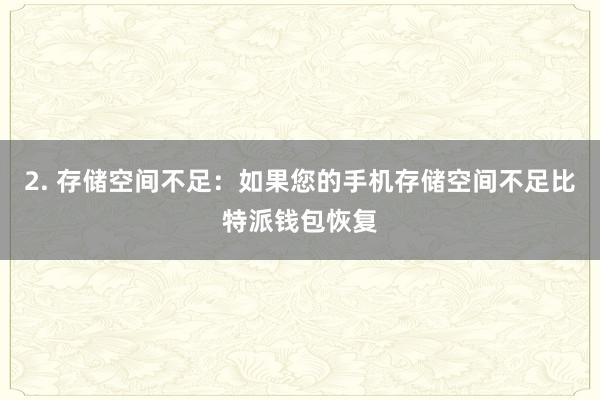 2. 存储空间不足：如果您的手机存储空间不足比特派钱包恢复