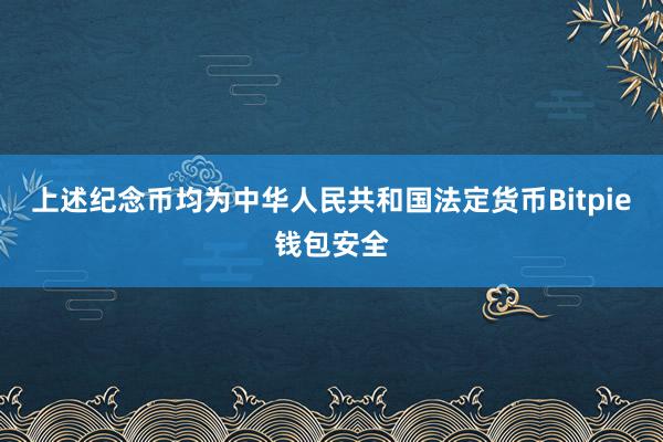 上述纪念币均为中华人民共和国法定货币Bitpie钱包安全