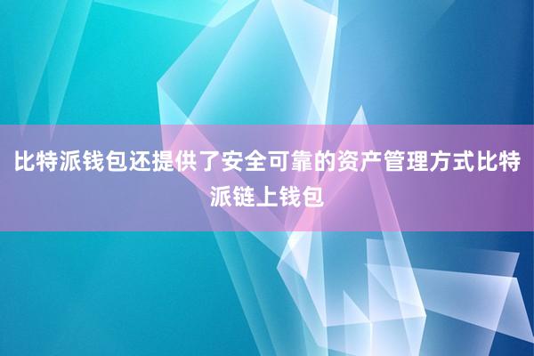 比特派钱包还提供了安全可靠的资产管理方式比特派链上钱包