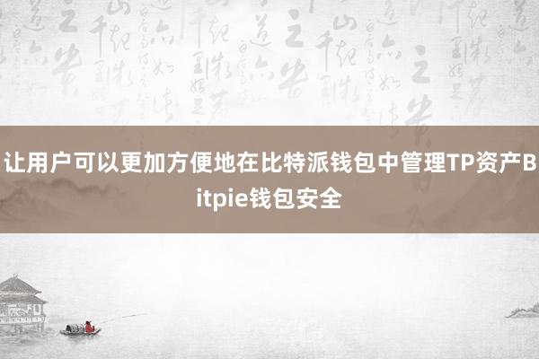 让用户可以更加方便地在比特派钱包中管理TP资产Bitpie钱包安全