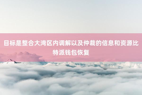 目标是整合大湾区内调解以及仲裁的信息和资源比特派钱包恢复