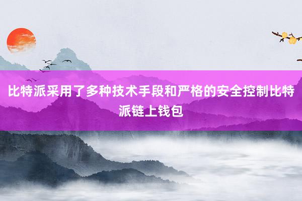 比特派采用了多种技术手段和严格的安全控制比特派链上钱包