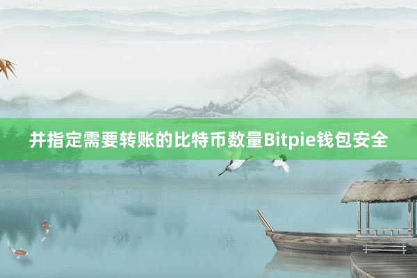 并指定需要转账的比特币数量Bitpie钱包安全