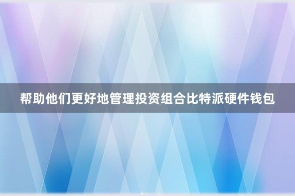 帮助他们更好地管理投资组合比特派硬件钱包