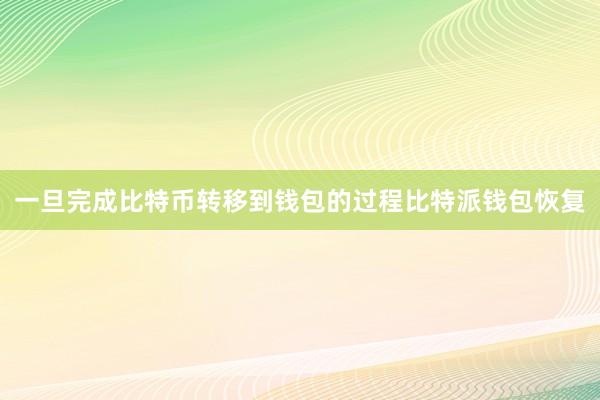 一旦完成比特币转移到钱包的过程比特派钱包恢复