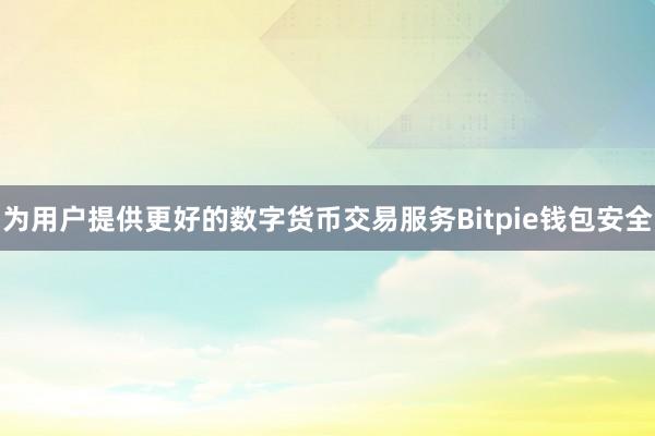 为用户提供更好的数字货币交易服务Bitpie钱包安全