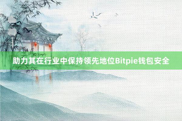 助力其在行业中保持领先地位Bitpie钱包安全