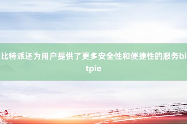 比特派还为用户提供了更多安全性和便捷性的服务bitpie