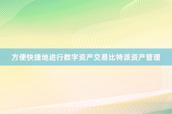 方便快捷地进行数字资产交易比特派资产管理