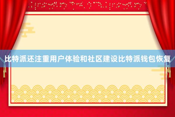 比特派还注重用户体验和社区建设比特派钱包恢复