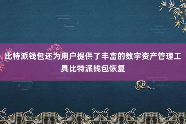 比特派钱包还为用户提供了丰富的数字资产管理工具比特派钱包恢复