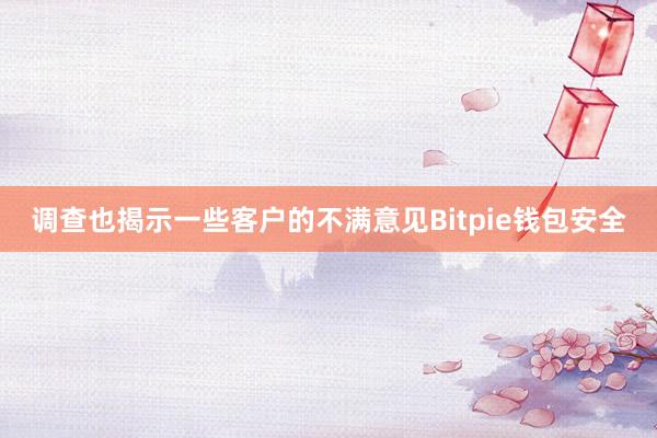 调查也揭示一些客户的不满意见Bitpie钱包安全