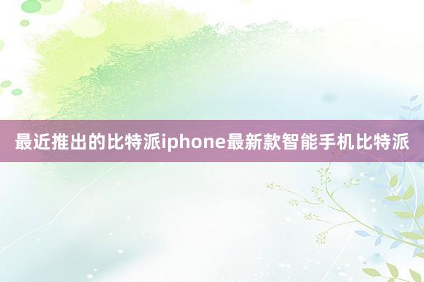 最近推出的比特派iphone最新款智能手机比特派