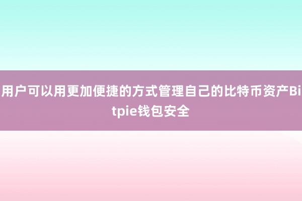 用户可以用更加便捷的方式管理自己的比特币资产Bitpie钱包安全