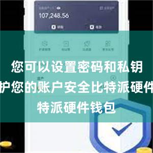 您可以设置密码和私钥来保护您的账户安全比特派硬件钱包