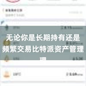 无论你是长期持有还是频繁交易比特派资产管理