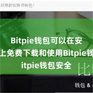 Bitpie钱包可以在安卓系统上免费下载和使用Bitpie钱包安全