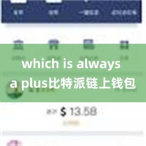 which is always a plus比特派链上钱包