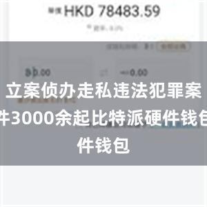 立案侦办走私违法犯罪案件3000余起比特派硬件钱包