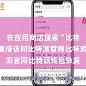 在应用商店搜索“比特派”或者直接访问比特派官网比特派钱包恢复