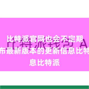 比特派官网也会不定期发布最新版本的更新信息比特派