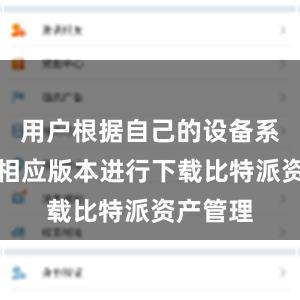 用户根据自己的设备系统选择相应版本进行下载比特派资产管理